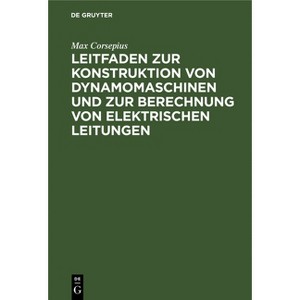 Leitfaden Zur Konstruktion Von Dynamomaschinen Und Zur Berechnung Von Elektrischen Leitungen - 2nd Edition by  Max Corsepius (Hardcover) - 1 of 1