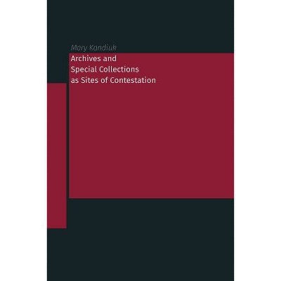 Archives and Special Collections as Sites of Contestation - by  Mary Kandiuk (Paperback)