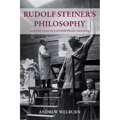 Rudolf Steiner's Philosophy and the Crisis of Contemporary Thought - by  Andrew Welburn (Paperback)