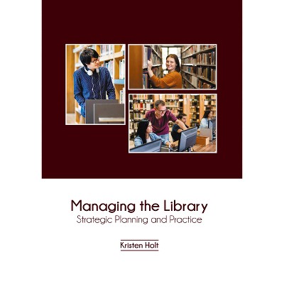 Managing the Library: Strategic Planning and Practice - by  Kristen Holt (Hardcover)