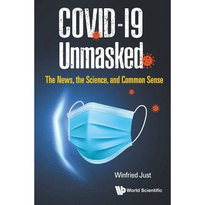 Covid-19 Unmasked: The News, the Science, and Common Sense - by  Winfried Just (Paperback)