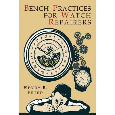 Bench Practices for Watch Repairers - by  Henry B Fried (Paperback)