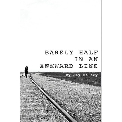 Barely Half in an Awkward Line - by  Jay Halsey (Paperback)