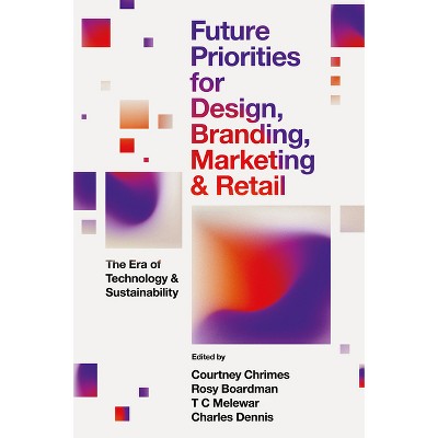 Future Priorities for Design, Branding, Marketing and Retail - by  Courtney Chrimes & Rosy Boardman & T C Melewar & Charles Dennis (Hardcover)