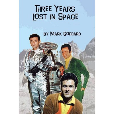 Three Years Lost in Space - by  Mark Goddard (Paperback)