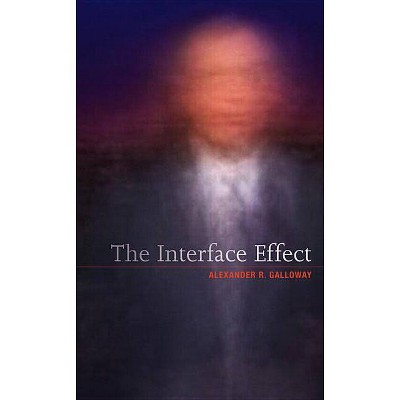 The Interface Effect - by  Alexander R Galloway (Hardcover)