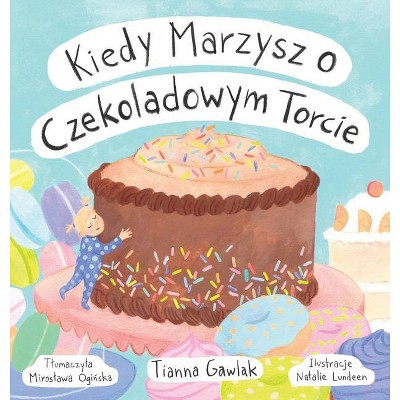 Kiedy Marzysz o Czekoladowym Torcie - by  Tianna Gawlak (Hardcover)