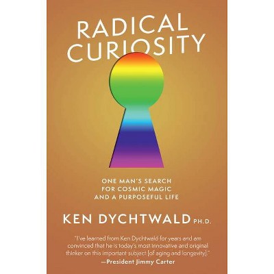 Radical Curiosity: One Man's Search for Cosmic Magic and a Purposeful Life - by  Ken Dychtwald (Hardcover)