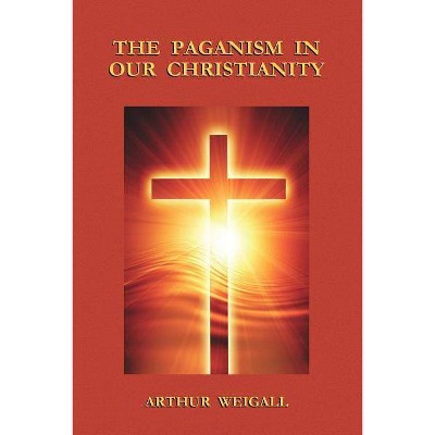 The Paganism in Our Christianity - by  Arthur Weigall (Paperback)