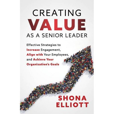 Creating Value as a Senior Leader - by  Shona Elliott (Paperback)