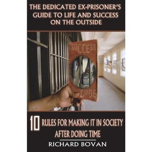 The Dedicated Ex-Prisoner's Guide to Life and Success on the Outside - 2nd Edition by  Richard Bovan (Paperback) - 1 of 1