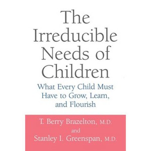 The Irreducible Needs of Children - by  T Berry Brazelton & Stanley I Greenspan (Paperback) - 1 of 1