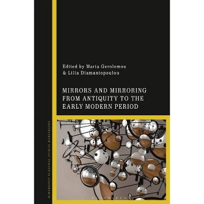 Mirrors and Mirroring from Antiquity to the Early Modern Period - by  Maria Gerolemou & Lilia Diamantopoulou (Hardcover)