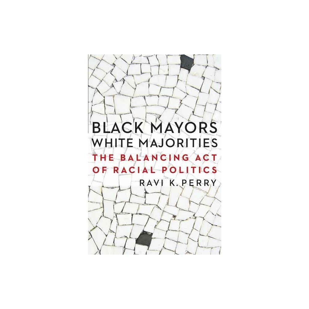 Black Mayors, White Majorities - (Justice and Social Inquiry) by Ravi K Perry (Paperback)