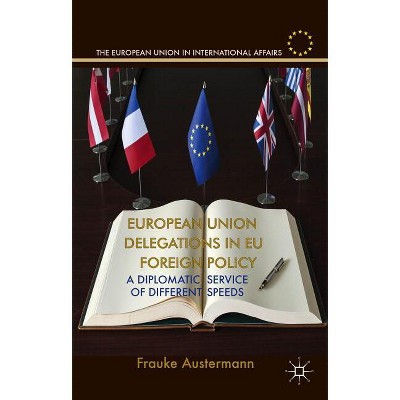 European Union Delegations in EU Foreign Policy - (European Union in International Affairs) by  F Austermann (Hardcover)