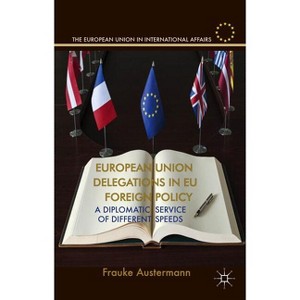 European Union Delegations in EU Foreign Policy - (European Union in International Affairs) by  F Austermann (Hardcover) - 1 of 1