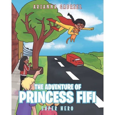 The Adventure Of Princess FiFi - by  Arianna Gabriel (Paperback)