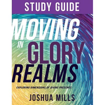 Moving in Glory Realms Study Guide - by  Joshua Mills (Paperback)