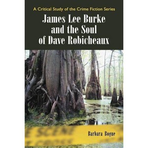 James Lee Burke and the Soul of Dave Robicheaux - (Critical Study of the Crime Fiction) by  Barbara Bogue (Paperback) - 1 of 1