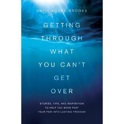 Getting Through What You Can't Get Over - by  Agers-Brooks a (Paperback)