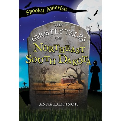 The Ghostly Tales of Northeast South Dakota - (Spooky America) by  Anna Lardinois (Paperback)