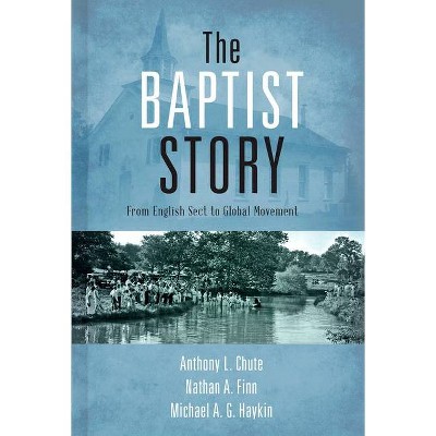 The Baptist Story - by  Anthony L Chute & Nathan A Finn & Michael A G Haykin (Hardcover)