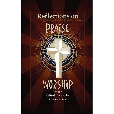 Reflections on Praise and Worship from a Biblical Perspective - by  Rodney a Teal (Paperback)