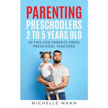 Parenting Preschoolers 2 to 5 years old - by  Michelle Mann (Paperback)
