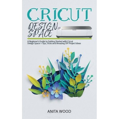 Cricut Design Space - by  Anita Wood (Hardcover)