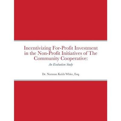 Incentivizing For-Profit Investment in the Non-Profit Initiatives of The Community Cooperative - by  Esq Norman Keith White (Paperback)