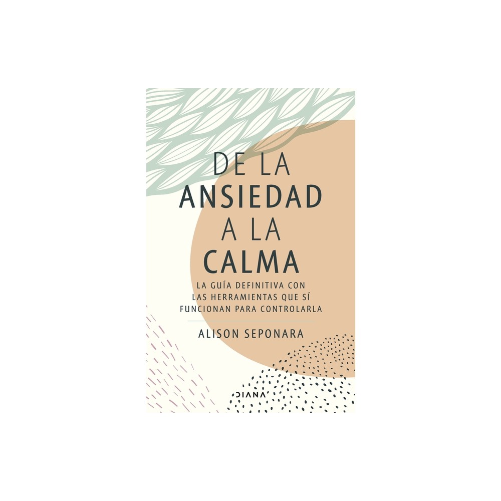 De la Ansiedad a la Calma: La Gua Definitiva Con Las Herramientas Que S Funcionan Para Controlarla / The Anxiety Healers Guide - (Paperback)