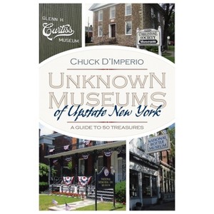 Unknown Museums of Upstate New York - (New York State) by  Chuck D'Imperio (Paperback) - 1 of 1