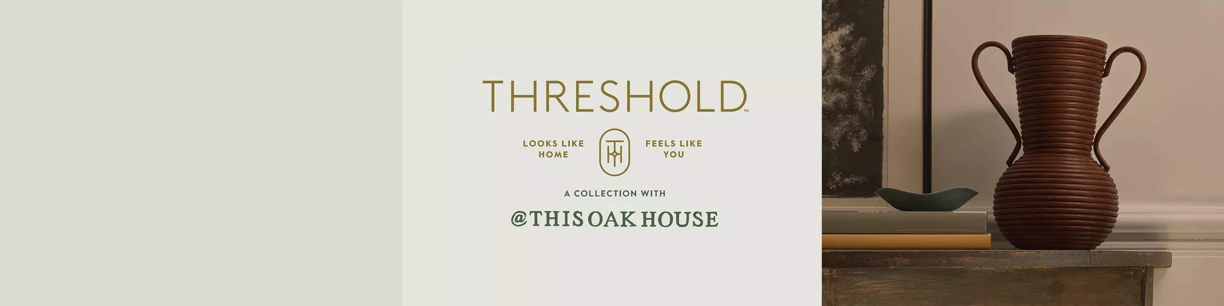 Threshold
Looks Like Home
Feels Like You
A Collection With
@THISOAKHOUSE