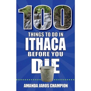 100 Things to Do in Ithaca Before You Die - by  Amanda Jaros Champion (Paperback) - 1 of 1