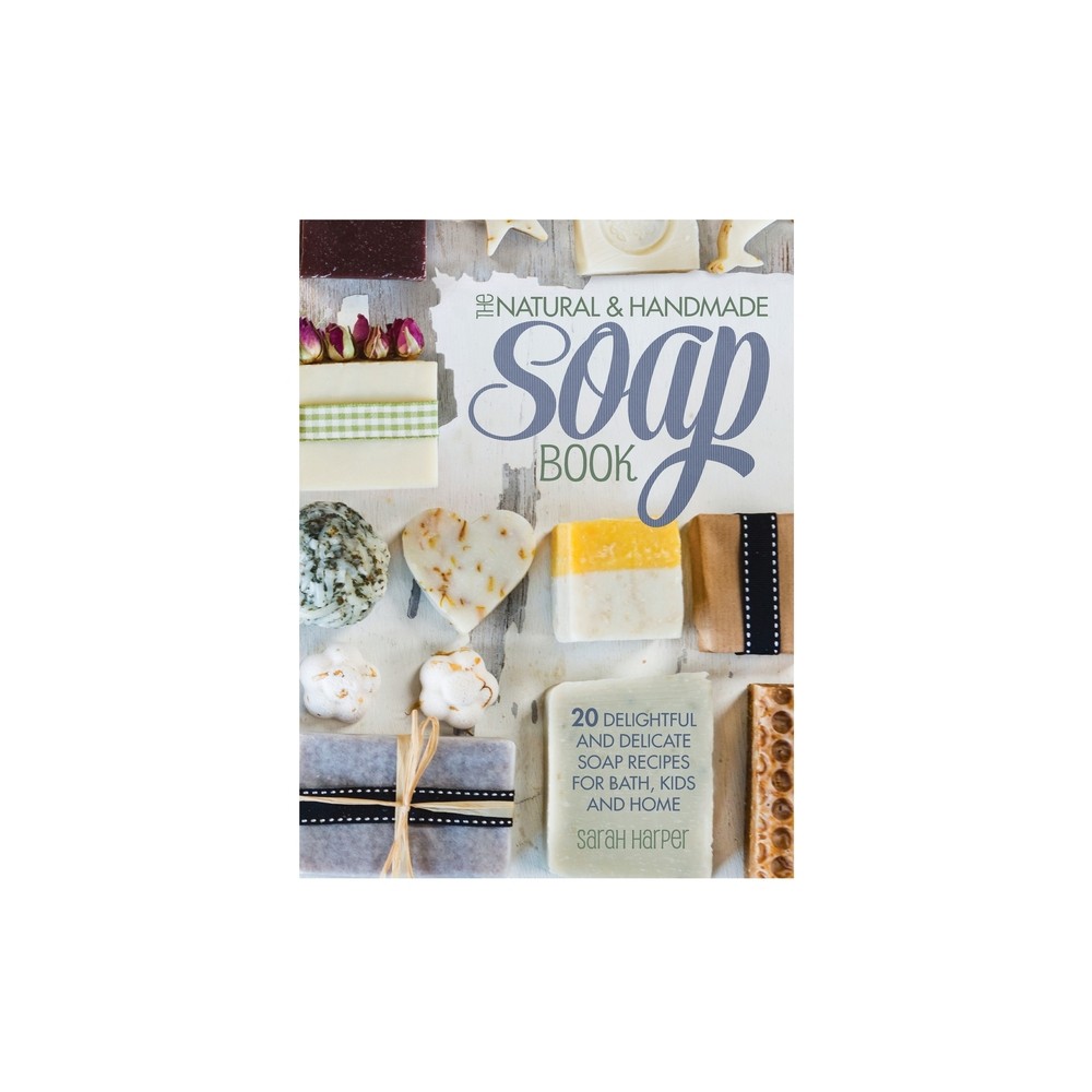 The Natural and Handmade Soap Book - by Sarah Harper (Hardcover)