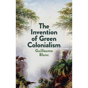 The Invention of Green Colonialism - by  Guillaume Blanc (Paperback)