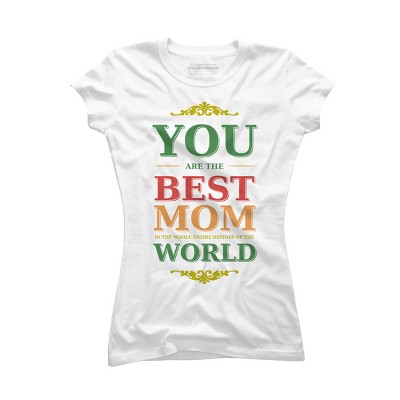Junior's Design By Humans You Are the Best Mom in the Entire History of World By tmsarts T-Shirt