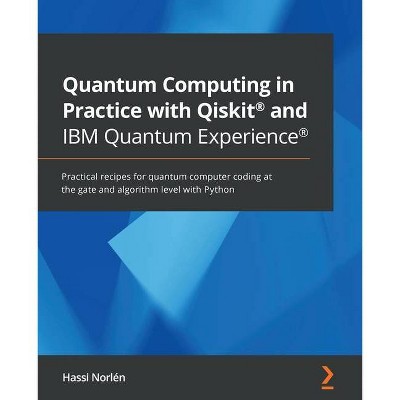 Quantum Computing in Practice with Qiskit(R) and IBM Quantum Experience(R) - by  Hassi Norlén (Paperback)