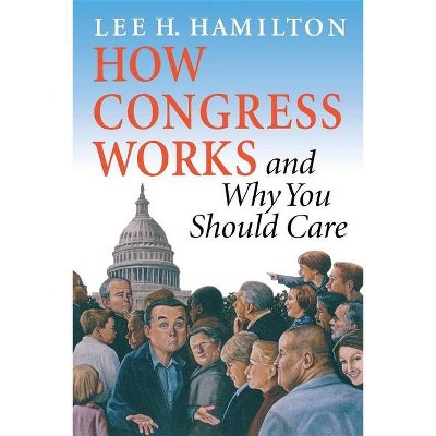 How Congress Works and Why You Should Care - by  Lee H Hamilton (Paperback)