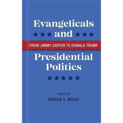 Evangelicals and Presidential Politics - by  Andrew S Moore (Hardcover)