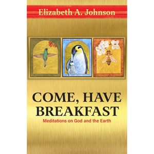 Come Have Breakfast: Meditations on God and the Earth - by  Elizabeth Johnson (Hardcover) - 1 of 1