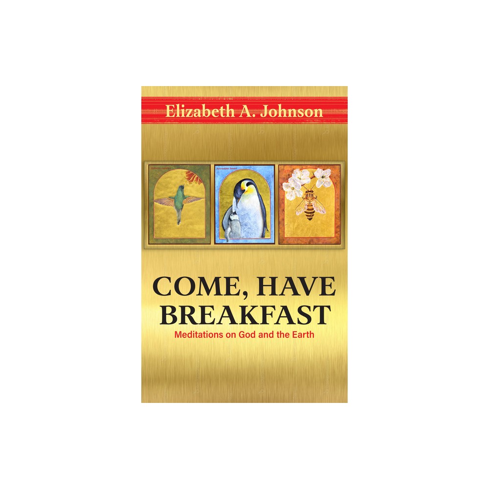 Come Have Breakfast: Meditations on God and the Earth - by Elizabeth Johnson (Hardcover)