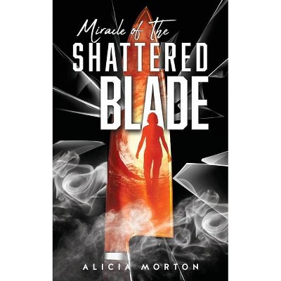 Miracle Of The Shattered Blade - by  Alicia Morton (Paperback)