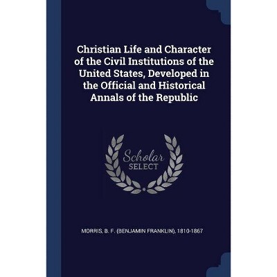 Christian Life and Character of the Civil Institutions of the United States, Developed in the Official and Historical Annals of the Republic