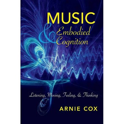 Music and Embodied Cognition - (Musical Meaning and Interpretation) by  Arnie Cox (Paperback)