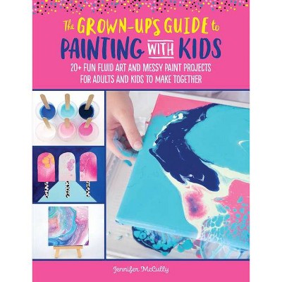 The Grown-Up's Guide to Painting with Kids - by  Jennifer McCully (Paperback)