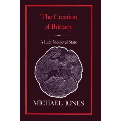 The Creation of Brittany - by  Michael Jones (Hardcover)