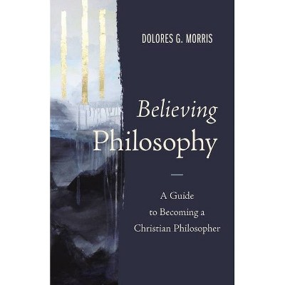 Believing Philosophy - by  Dolores G Morris (Hardcover)