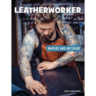 Leatherworker - (21st Century Skills Library: Makers and Artisans) by  Josh Gregory (Paperback)