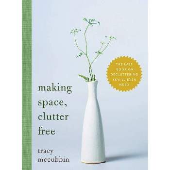 Making Space, Clutter Free - by Tracy McCubbin (Hardcover)